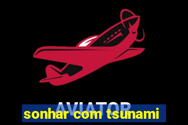 sonhar com tsunami